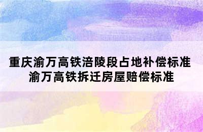 重庆渝万高铁涪陵段占地补偿标准 渝万高铁拆迁房屋赔偿标准